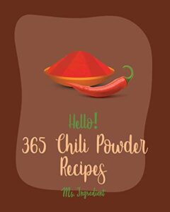 Hello! 365 Chili Powder Recipes: Best Chili Powder Cookbook Ever For Beginners [Mexican Casserole Cookbook, Mexican Vegetarian Book, Chilies Cookbook, Green Chili Recipe, Ground Beef Recipes] [Book 1]