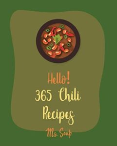 Hello! 365 Chili Recipes: Best Chili Cookbook Ever For Beginners [Texas Chili Cookbook, Vegetarian Chili Cookbook, Pulled Pork Cookbook, Chicken Breast Recipes, Ground Beef Recipes] [Book 1]