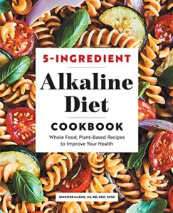5-Ingredient Alkaline Diet Cookbook: Whole Food, Plant-Based Recipes to Improve Your Health